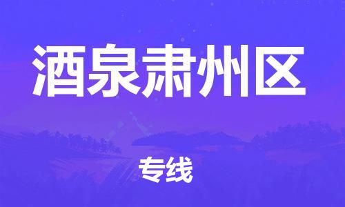 深圳到酒泉肅州區物流專線-深圳物流到酒泉肅州區-（全/境-直送）