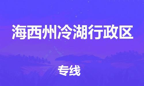 深圳到海西州冷湖行政區物流專線-深圳物流到海西州冷湖行政區-（全/境-直送）