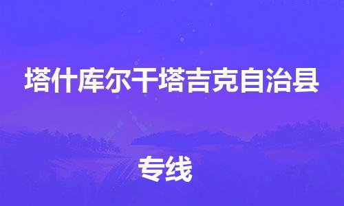 深圳到塔什庫爾干物流專線-深圳物流到塔什庫爾干-（全/境-直送）